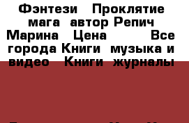 Фэнтези, “Проклятие мага“ автор Репич Марина › Цена ­ 400 - Все города Книги, музыка и видео » Книги, журналы   . Бурятия респ.,Улан-Удэ г.